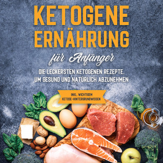 Tanja Goedeke: Ketogene Ernährung für Anfänger: Die leckersten ketogenen Rezepte, um gesund und natürlich abzunehmen - inkl. wichtigem Ketose-Hintergrundwissen