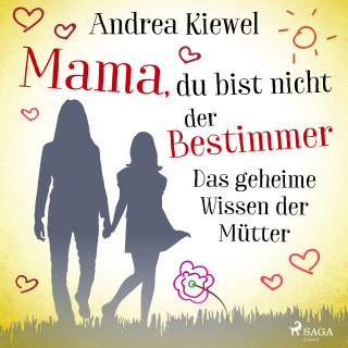 Andrea Kiewel: Mama, du bist nicht der Bestimmer - Das geheime Wissen der Mütter