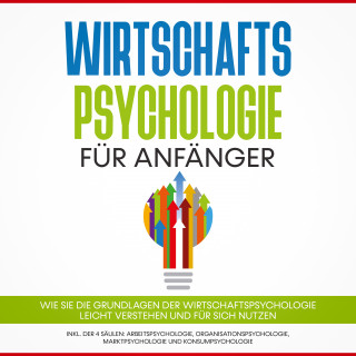 Martin Kulas: Wirtschaftspsychologie für Anfänger: Wie Sie die Grundlagen der Wirtschaftspsychologie leicht verstehen und für sich nutzen – inkl. der 4 Säulen: Arbeitspsychologie, Organisationspsychologie, Marktpsychologie und Konsumpsychologie