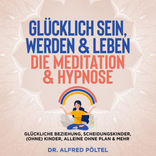 Dr. Alfred Pöltel: Glücklich sein, werden & Leben - die Meditation & Hypnose