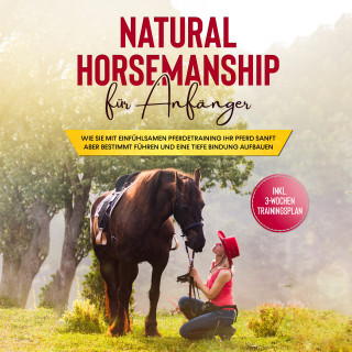 Birthe Hagen: Natural Horsemanship für Anfänger: Wie sie mit einfühlsamen Pferdetraining Ihr Pferd sanft aber bestimmt führen und eine tiefe Bindung aufbauen - inkl. 3-Wochen Trainingsplan