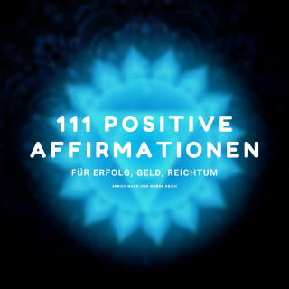 Zentrum für positives Denken: 111 positive Affirmationen für Erfolg, Geld, Reichtum