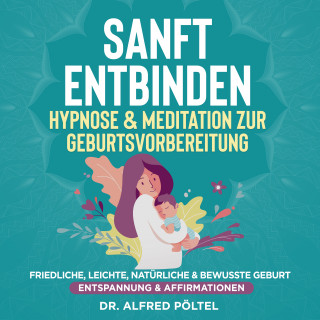 Dr. Alfred Pöltel: Sanft entbinden - Hypnose & Meditation zur Geburtsvorbereitung