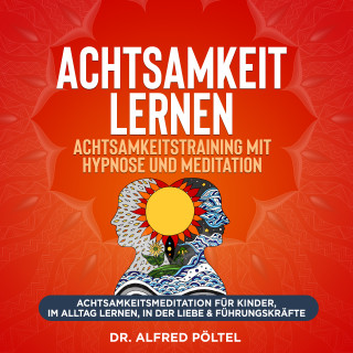 Dr. Alfred Pöltel: Achtsamkeit lernen - Achtsamkeitstraining mit Hypnose und Meditation