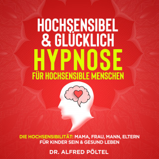 Dr. Alfred Pöltel: Hochsensibel & glücklich - Hypnose für hochsensible Menschen