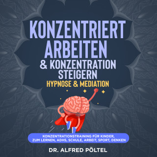 Dr. Alfred Pöltel: Konzentriert arbeiten & Konzentration steigern - Hypnose & Mediation