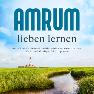 Mareike Waldbach: Amrum lieben lernen: Entdecken Sie die Insel und die schönsten Orte, um Ihren nächsten Urlaub perfekt zu planen