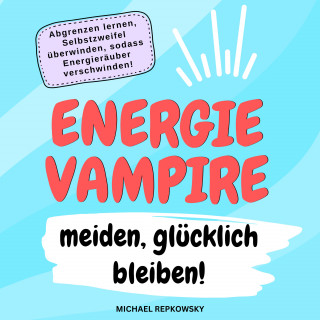 Michael Repkowsky: Energievampire meiden, glücklich bleiben!