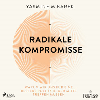 Yasmine M'Barek: Radikale Kompromisse: Warum wir uns für eine bessere Politik in der Mitte treffen müssen