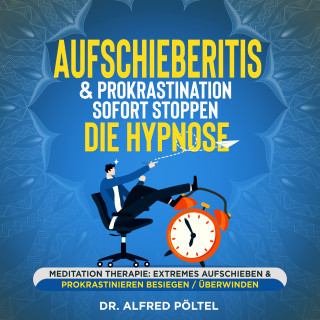 Dr. Alfred Pöltel: Aufschieberitis & Prokrastination sofort stoppen - die Hypnose