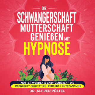 Dr. Alfred Pöltel: Die Schwangerschaft / Mutterschaft genießen mit Hypnose