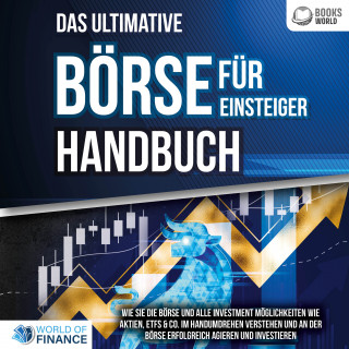 World of Finance: Das ultimative BÖRSE FÜR EINSTEIGER Handbuch: Wie Sie die Börse und alle Investment Möglichkeiten wie Aktien, ETFs & Co. im Handumdrehen verstehen und an der Börse erfolgreich agieren und investieren