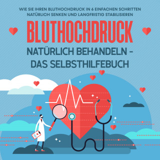 Markus Steinberger: Bluthochdruck natürlich behandeln - Das Selbsthilfebuch: Wie Sie Ihren Bluthochdruck in 6 einfachen Schritten natürlich senken und langfristig stabilisieren