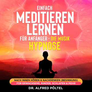 Dr. Alfred Pöltel: Einfach meditieren lernen für Anfänger - die Musik Hypnose