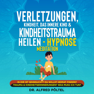 Dr. Alfred Pöltel: Verletzungen, Kindheit, das innere Kind & Kindheitstrauma heilen - Hypnose Meditation