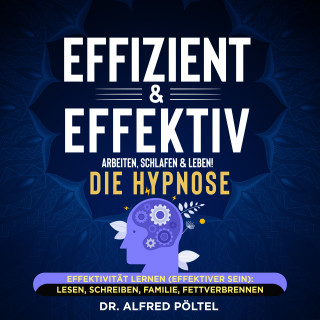 Dr. Alfred Pöltel: Effizient & effektiv arbeiten, schlafen & leben! Die Hypnose