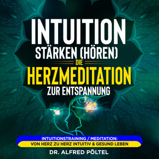 Dr. Alfred Pöltel: Intuition stärken (hören): Die Herzmeditation zur Entspannung