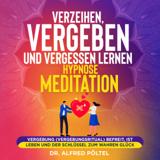 Dr. Alfred Pöltel: Verzeihen, vergeben und vergessen lernen - Hypnose / Meditation