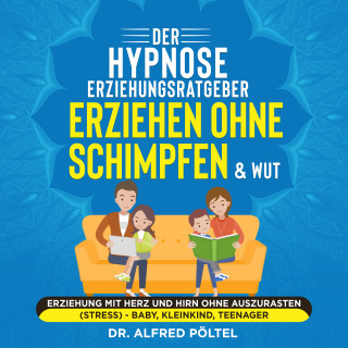 Dr. Alfred Pöltel: Der Hypnose Erziehungsratgeber: Erziehen ohne Schimpfen & Wut