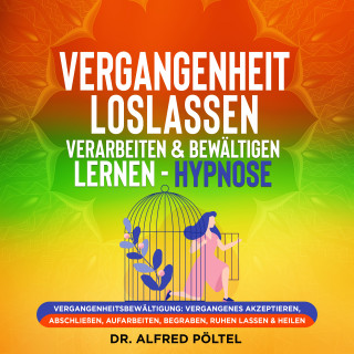 Dr. Alfred Pöltel: Vergangenheit loslassen, verarbeiten & bewältigen lernen - Hypnose