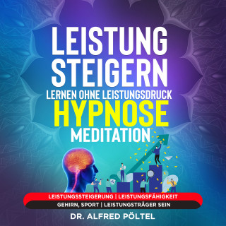 Dr. Alfred Pöltel: Leistung steigern lernen ohne Leistungsdruck - Hypnose / Meditation
