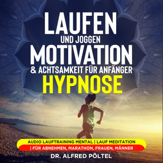 Dr. Alfred Pöltel: Laufen und Joggen: Motivation & Achtsamkeit für Anfänger - Hypnose