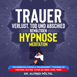 Dr. Alfred Pöltel: Trauer, Verlust, Tod und Abschied bewältigen - Hypnose / Meditation