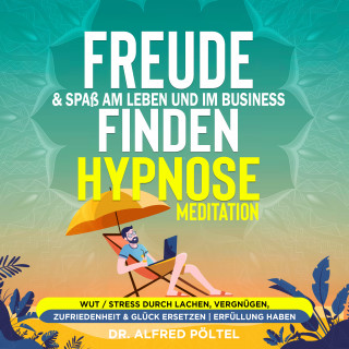 Dr. Alfred Pöltel: Freude & Spaß am Leben und im Business finden - Hypnose / Meditation