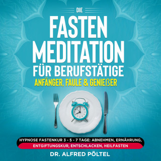 Dr. Alfred Pöltel: Die Fasten Meditation für Berufstätige, Anfänger, Faule & Genießer