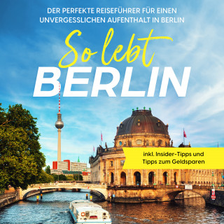 Valentin Spier: So lebt Berlin: Der perfekte Reiseführer für einen unvergesslichen Aufenthalt in Berlin - inkl. Insider-Tipps und Tipps zum Geldsparen