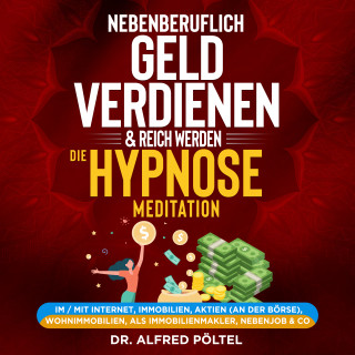 Dr. Alfred Pöltel: Nebenberuflich Geld verdienen & reich werden - die Hypnose / Meditation