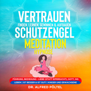 Dr. Alfred Pöltel: Vertrauen finden, lernen, gewinnen & aufbauen - Schutzengel Meditation / Hypnose