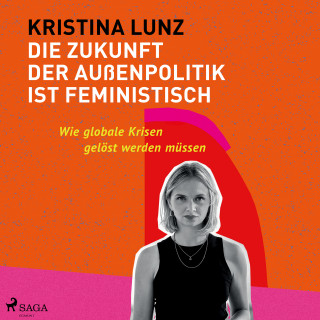 Kristina Lunz: Die Zukunft der Außenpolitik ist feministisch: Wie globale Krisen gelöst werden müssen