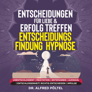Dr. Alfred Pöltel: Entscheidungen für Liebe & Erfolg treffen - Entscheidungsfindung - Hypnose