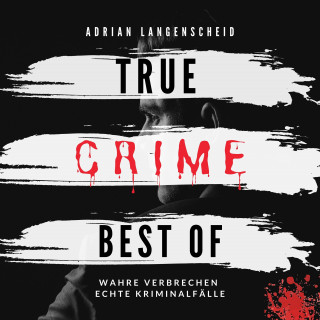 Adrian Langenscheid: True Crime Best of Wahre Verbrechen Echte Kriminalfälle
