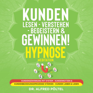 Dr. Alfred Pöltel: Kunden lesen - verstehen - begeistern & gewinnen! Hypnose / Meditation