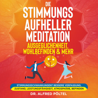 Dr. Alfred Pöltel: Die Stimmungsaufheller Meditation: Ausgeglichenheit, Wohlbefinden & mehr