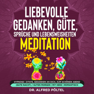 Dr. Alfred Pöltel: Liebevolle Gedanken, Güte, Sprüche und Lebensweisheiten - Meditation