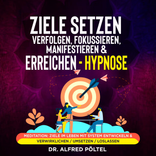 Dr. Alfred Pöltel: Ziele setzen, verfolgen, fokussieren, manifestieren & erreichen - Hypnose