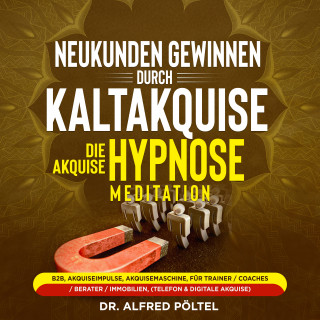 Dr. Alfred Pöltel: Neukunden gewinnen durch Kaltakquise - die Akquise Hypnose / Meditation