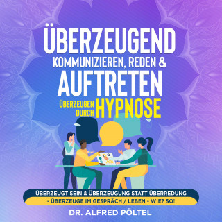 Dr. Alfred Pöltel: Überzeugend kommunizieren, reden & auftreten - Überzeugen durch Hypnose