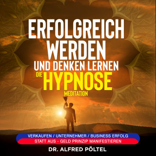 Dr. Alfred Pöltel: Erfolgreich werden und denken lernen - die Hypnose / Meditation