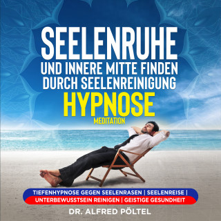 Dr. Alfred Pöltel: Seelenruhe und innere Mitte finden durch Seelenreinigung - Hypnose / Meditation