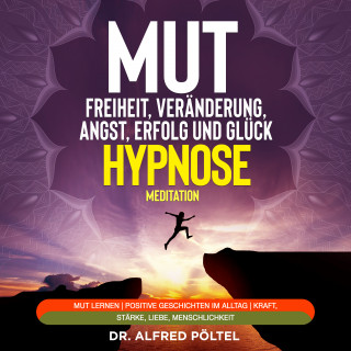 Dr. Alfred Pöltel: Mut zur Freiheit, Veränderung, Angst, Erfolg und Glück - Hypnose / Meditation