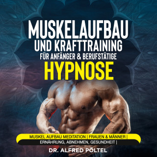 Dr. Alfred Pöltel: Muskelaufbau und Krafttraining für Anfänger & Berufstätige - Hypnose