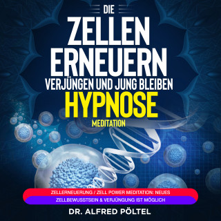 Dr. Alfred Pöltel: Die Zellen erneuern, verjüngen und jung bleiben - Hypnose / Meditation