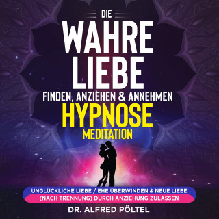 Dr. Alfred Pöltel: Die wahre Liebe finden, anziehen & annehmen - Hypnose / Meditation