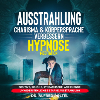 Dr. Alfred Pöltel: Ausstrahlung, Charisma & Körpersprache verbessern - Hypnose / Meditation
