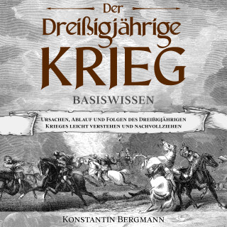 Konstantin Bergmann: Der Dreißigjährige Krieg - Basiswissen: Ursachen, Ablauf und Folgen des Dreißigjährigen Krieges leicht verstehen und nachvollziehen