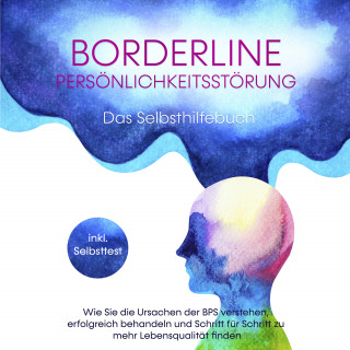 Thomas Erlberg: Borderline Persönlichkeitsstörung - Das Selbsthilfebuch: Wie Sie die Ursachen der BPS verstehen, erfolgreich behandeln und Schritt für Schritt zu mehr Lebensqualität finden - inkl. Selbsttest